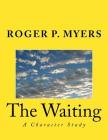 The Waiting: A Character Study By Roger P. Myers Cover Image