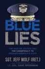 Blue Lies: The War on Justice and the Conspiracy to Weaken America's Cops By Jeff Wolf, Lt Col Dave Grossman (Foreword by) Cover Image