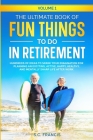 The Ultimate Book of Fun Things to Do in Retirement Volume 1: Hundreds of ideas to spark your imagination for planning an exciting, active, happy, hea Cover Image