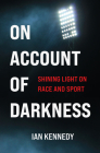On Account of Darkness: Shining Light on Race and Sport By Ian Kennedy Cover Image