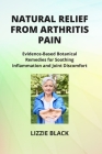 Natural Relief from Arthritis Pain: Evidence-Based Botanical Remedies for Soothing Inflammation and Joint Discomfort Cover Image