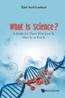 What Is Science? a Guide for Those Who Love It, Hate It, or Fear It Cover Image