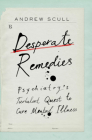 Desperate Remedies: Psychiatry's Turbulent Quest to Cure Mental Illness By Andrew Scull Cover Image