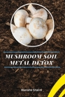 Mushroom Soil Metal Detox By Manisha Shalini Cover Image