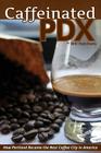 Caffeinated PDX: How Portland Became the Best Coffee City in America By Will Hutchens Cover Image