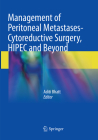 Management of Peritoneal Metastases- Cytoreductive Surgery, Hipec and Beyond By Aditi Bhatt (Editor) Cover Image