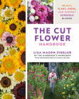 The Cut Flower Handbook: Select, Plant, Grow, and Harvest Gorgeous Blooms By Lisa Mason Ziegler Cover Image