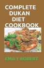 Complete Dukan Diet Cookbook: The Simplifeid Guide To Dukan Diet Including 45+ Simple and Delicious Attack Phase Recipes. By Emily Robert Cover Image