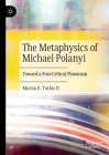 The Metaphysics of Michael Polanyi: Toward a Post-Critical Platonism By Martin E. Turkis II Cover Image