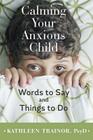 Calming Your Anxious Child: Words to Say and Things to Do By Kathleen Trainor Cover Image