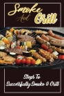 Smoke And Grill: Steps To Successfully Smoke & Grill: Making Smoking & Grilling Food By Yi Reale Cover Image