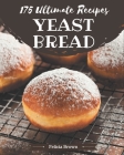 175 Ultimate Yeast Bread Recipes: The Best Yeast Bread Cookbook that Delights Your Taste Buds Cover Image