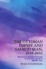 The Ottoman Empire and Safavid Iran, 1639-1683: Diplomacy and Borderlands in the Early Modern Middle East Cover Image