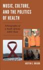 Music, Culture, and the Politics of Health: Ethnography of a South African AIDS Choir By Austin C. Okigbo Cover Image