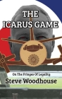 The Icarus Game: On The Fringes Of Legality By Steve Woodhouse Cover Image