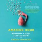 Amateur Hour Lib/E: Motherhood in Essays and Swear Words By Kimberly Harrington, Gabra Zackman (Read by) Cover Image