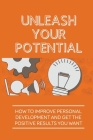Unleash Your Potential: How To Improve Personal Development And Get The Positive Results You Want: Deserve In Life By Rozanne Schwertfeger Cover Image