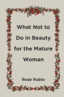 What Not to Do in Beauty for the Mature Woman By Rose Rubio Cover Image