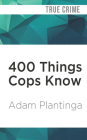 400 Things Cops Know: Street-Smart Lessons from a Veteran Patrolman By Adam Plantinga, Mark Boyett (Read by) Cover Image