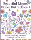 Beautiful Moms Like Butterflies- Stress Relieving Patterns Coloring Book For Adult: Make Your Mum's Mood Happy With This Adorable Butterfly Book- Amaz By Toster Designs Cover Image