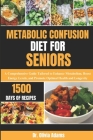 Metabolic Confusion Diet for Seniors: A Comprehensive Guide Tailored to Enhance Metabolism, Boost Energy Levels, and Promote Optimal Health and Longev By Olivia Adams Cover Image