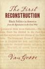 The First Reconstruction: Black Politics in America from the Revolution to the Civil War By Van Gosse Cover Image