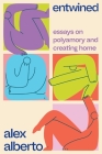 Entwined: Essays on Polyamory and Creating Home By Alex Alberto Cover Image