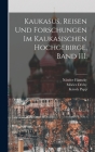 Kaukasus, Reisen und Forschungen im kaukasischen Hochgebirge, Band III. By Móricz Déchy, Nándor Filarszky, Ernö Csiki Cover Image