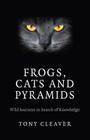 Frogs, Cats and Pyramids: Wild Journeys in Search of Knowledge By Tony Cleaver Cover Image
