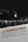 A Troubled Birth: The 1930s and American Public Opinion (Chicago Studies in American Politics) By Susan Herbst Cover Image