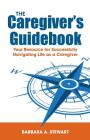 The Caregiver's Guidebook: Your Resource for Successfully Navigating Your Life as a Caregiver Cover Image