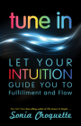 Tune In: Let Your Intuition Guide You to Fulfillment and Flow By Sonia Choquette Cover Image