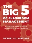 The Big 5 of Classroom Management: A Practical Guide to taking Ownership of Your Classroom By Michael Gillmore, Ashley Gillmore (Cover Design by) Cover Image
