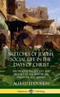 Sketches of Jewish Social Life in the Days of Christ: The Traditions, Society and History of Ancient Israel, Palestine and Judaea (Hardcover) By Alfred Edersheim Cover Image