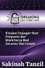 Breaking the Cyber Code: A Game Changer That Prepares Our Workforce and Secures the Future By Sakinah A. Tanzil Cover Image
