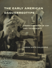 The Early American Daguerreotype: Cross-Currents in Art and Technology (Lemelson Center Studies in Invention and Innovation series) By Sarah Kate Gillespie Cover Image