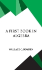 A First Book in Algebra By Wallace Clarke Boyden Cover Image