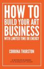 How to Build Your Art Business With Limited Time or Energy By Corrina Thurston Cover Image