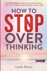 How to Stop Overthinking: 27 Proven Ways to Rewire Your Anxious Brain, Calm Your Thoughts, Stop Worrying, and Be Happy Cover Image