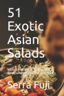 51 Exotic Asian Salads: Asian formulas for high quality meals with easy to find ingredients By Serra Fuji Cover Image