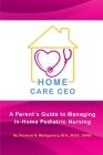 Home Care CEO: A Parent's Guide to Managing In-Home Pediatric Nursing Cover Image