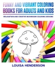 Funny And Vibrant Coloring Books For Adults And Kids: Relaxation And Creative Mushroom Coloring Designs (Mushroom Coloring Series) (Volume 1) By Louisa Henderson Cover Image