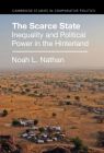 The Scarce State: Inequality and Political Power in the Hinterland (Cambridge Studies in Comparative Politics) By Noah L. Nathan Cover Image