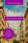 Vienna Travel Guide 2024: Vienna Uncovered: Insider Tips on Best Places to Visit and Things to do By Grande McLaughlin Cover Image