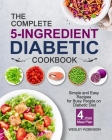 The Complete 5-Ingredient Diabetic Cookbook: Simple and Easy Recipes for Busy People on Diabetic Diet with 4-Week Meal Plan By Wesley Robinson Cover Image