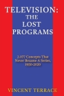 Television: The Lost Programs 2,077 Concepts That Never Became a Series, 1950-2020 Cover Image