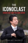 The Iconoclast: Shinzo Abe and the New Japan By Tobias Harris Cover Image