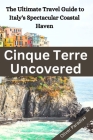 Cinque Terre Uncovered: The Ultimate Travel Guide to Italy's Spectacular Coastal Haven By Oliver Paradise Cover Image