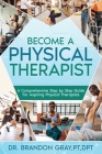 Become a Physical Therapist: A Comprehensive Step-by-Step Guide for Aspiring Physical Therapists By Brandon Gray Cover Image