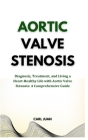 Aortic Valve Stenosis: Diagnosis, Treatment, and Living a Heart-Healthy Life with Aortic Valve Stenosis: A Comprehensive Guide By Carl Juan Cover Image
